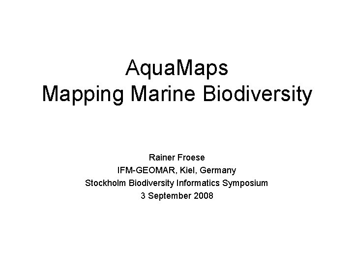 Aqua. Maps Mapping Marine Biodiversity Rainer Froese IFM-GEOMAR, Kiel, Germany Stockholm Biodiversity Informatics Symposium