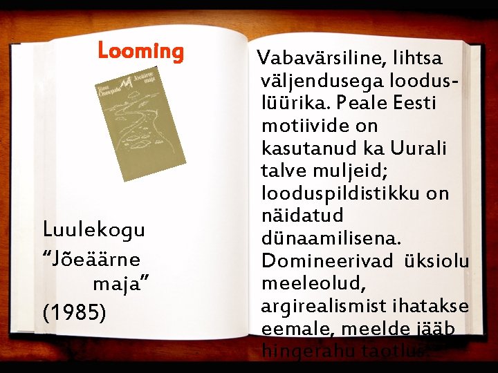Looming Luulekogu “Jõeäärne maja” (1985) Vabavärsiline, lihtsa väljendusega looduslüürika. Peale Eesti motiivide on kasutanud