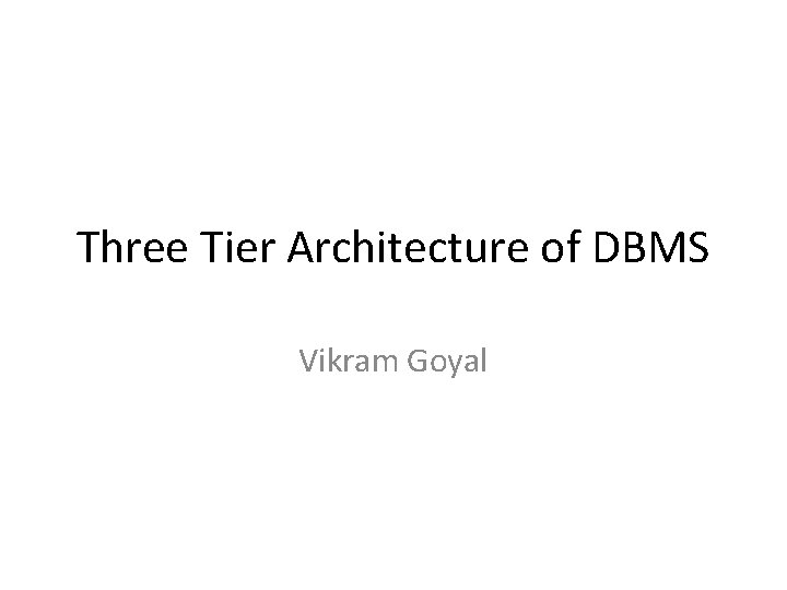 Three Tier Architecture of DBMS Vikram Goyal 