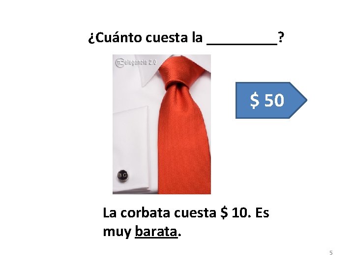 ¿Cuánto cuesta la _____? $ 50 La corbata cuesta $ 10. Es muy barata.