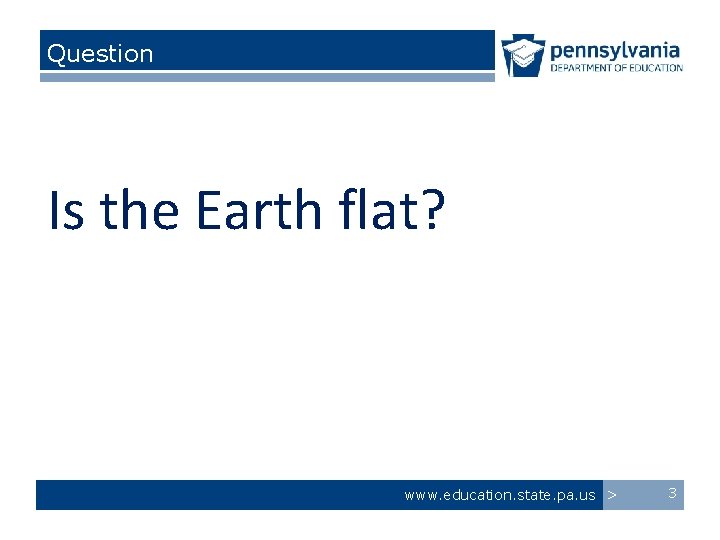 Question Is the Earth flat? www. education. state. pa. us > 3 