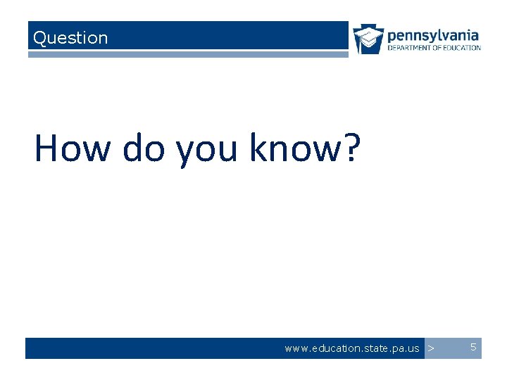 Question How do you know? www. education. state. pa. us > 5 