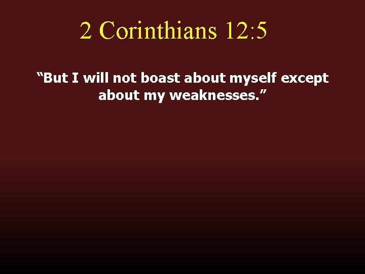 2 Corinthians 12: 5 “But I will not boast about myself except about my