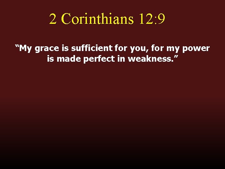2 Corinthians 12: 9 “My grace is sufficient for you, for my power is