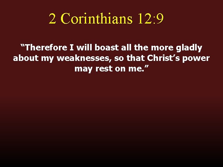 2 Corinthians 12: 9 “Therefore I will boast all the more gladly about my
