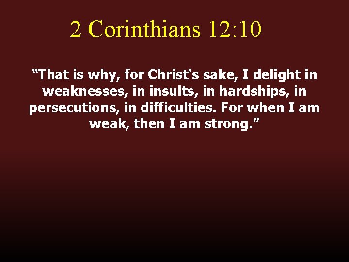 2 Corinthians 12: 10 “That is why, for Christ's sake, I delight in weaknesses,