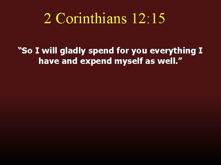 2 Corinthians 12: 15 “So I will gladly spend for you everything I have