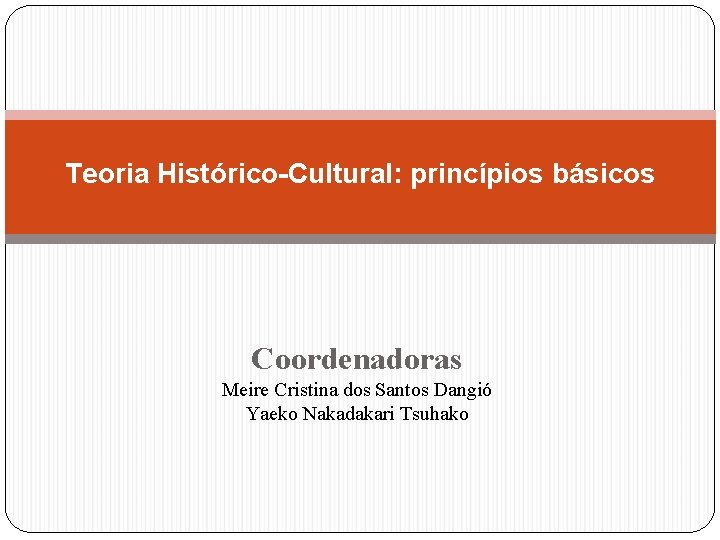 Teoria Histórico-Cultural: princípios básicos Coordenadoras Meire Cristina dos Santos Dangió Yaeko Nakadakari Tsuhako 