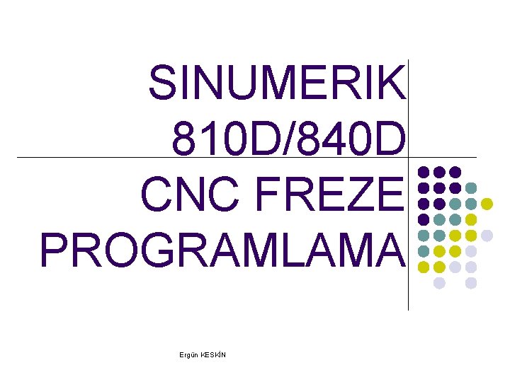 SINUMERIK 810 D/840 D CNC FREZE PROGRAMLAMA Ergün KESKİN SINUMERIK 810 D/840 D CNC FREZE PROGRAMLAMA Ergün KESKİN