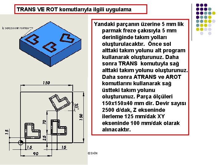 TRANS VE ROT komutlarıyla ilgili uygulama Yandaki parçanın üzerine 5 mm lik parmak freze TRANS VE ROT komutlarıyla ilgili uygulama Yandaki parçanın üzerine 5 mm lik parmak freze
