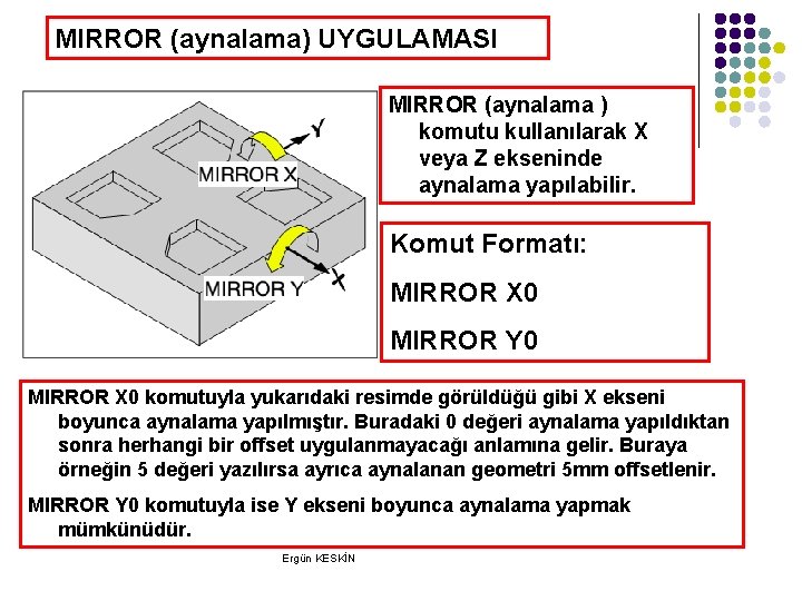 MIRROR (aynalama) UYGULAMASI MIRROR (aynalama ) komutu kullanılarak X veya Z ekseninde aynalama yapılabilir. MIRROR (aynalama) UYGULAMASI MIRROR (aynalama ) komutu kullanılarak X veya Z ekseninde aynalama yapılabilir.