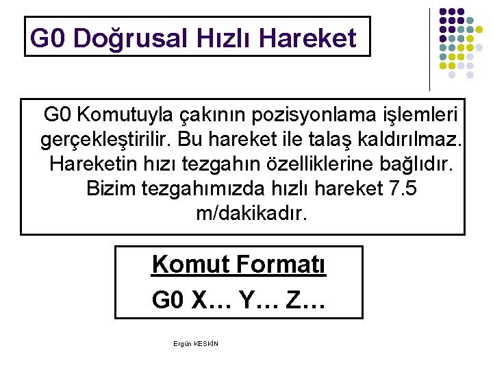 G 0 Doğrusal Hızlı Hareket G 0 Komutuyla çakının pozisyonlama işlemleri gerçekleştirilir. Bu hareket G 0 Doğrusal Hızlı Hareket G 0 Komutuyla çakının pozisyonlama işlemleri gerçekleştirilir. Bu hareket