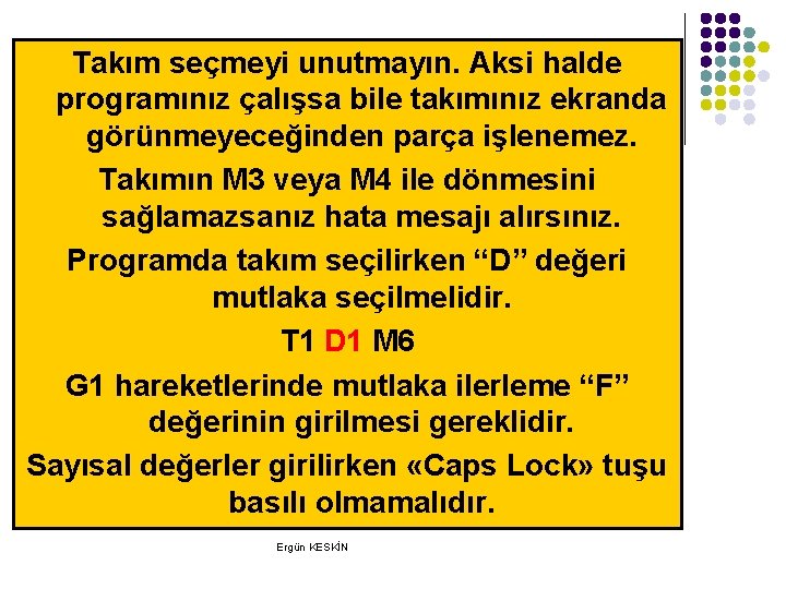 Takım seçmeyi unutmayın. Aksi halde programınız çalışsa bile takımınız ekranda görünmeyeceğinden parça işlenemez. Takımın Takım seçmeyi unutmayın. Aksi halde programınız çalışsa bile takımınız ekranda görünmeyeceğinden parça işlenemez. Takımın