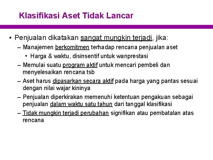 Klasifikasi Aset Tidak Lancar • Penjualan dikatakan sangat mungkin terjadi, jika: – Manajemen berkomitmen