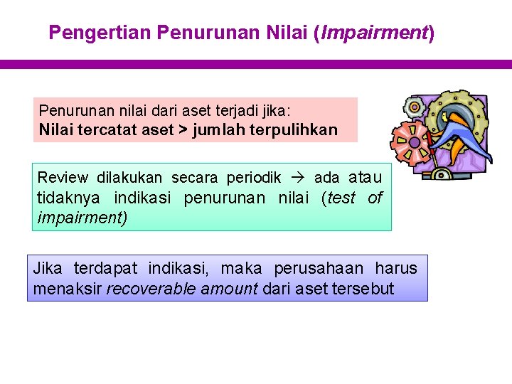 Pengertian Penurunan Nilai (Impairment) Penurunan nilai dari aset terjadi jika: Nilai tercatat aset >