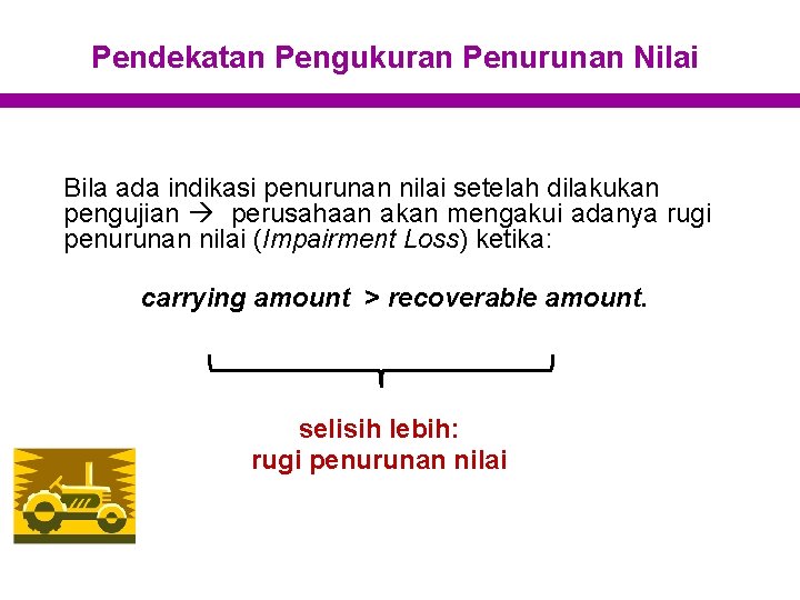 Pendekatan Pengukuran Penurunan Nilai Bila ada indikasi penurunan nilai setelah dilakukan pengujian perusahaan akan