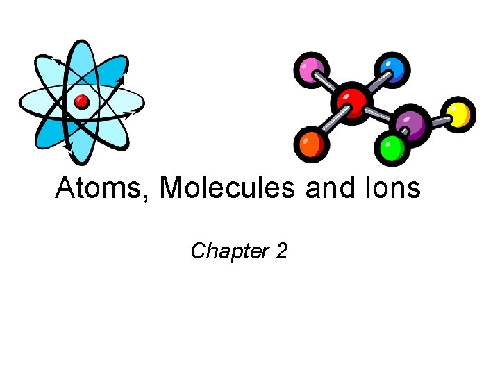 Atoms, Molecules and Ions Chapter 2 