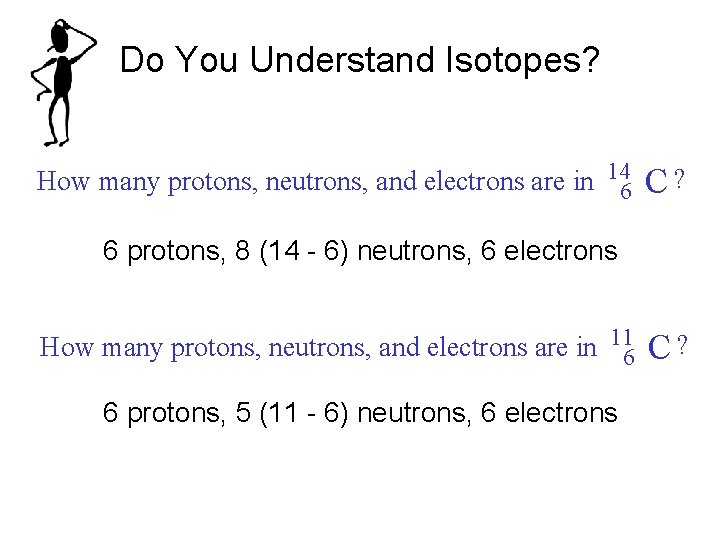 Do You Understand Isotopes? How many protons, neutrons, and electrons are in 146 C?
