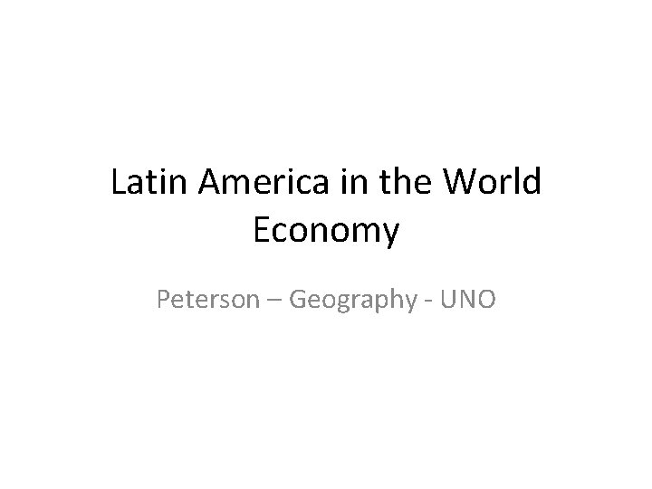 Latin America in the World Economy Peterson – Geography - UNO 