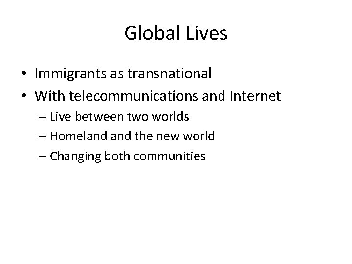 Global Lives • Immigrants as transnational • With telecommunications and Internet – Live between