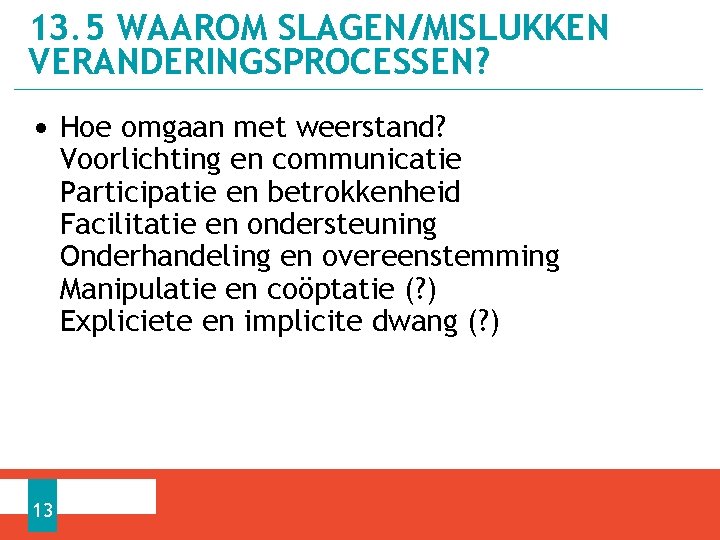 13. 5 WAAROM SLAGEN/MISLUKKEN VERANDERINGSPROCESSEN? • Hoe omgaan met weerstand? Voorlichting en communicatie Participatie