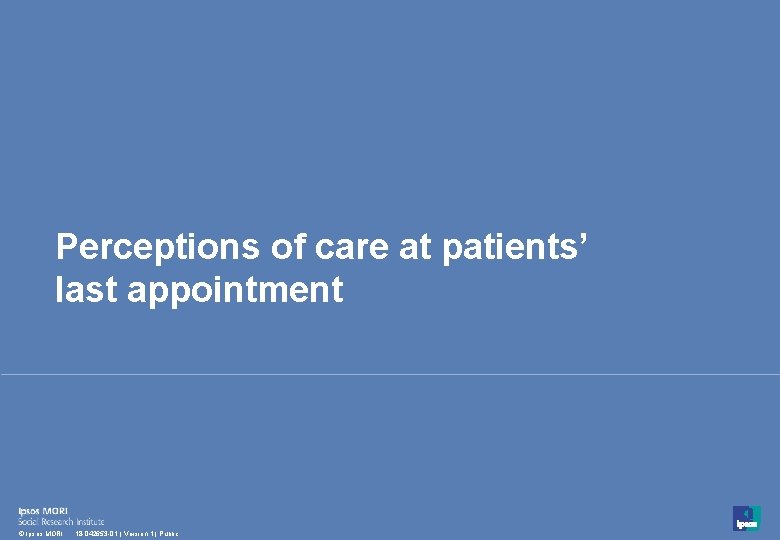 Perceptions of care at patients’ last appointment 31 © Ipsos MORI 18 -042653 -01 Perceptions of care at patients’ last appointment 31 © Ipsos MORI 18 -042653 -01