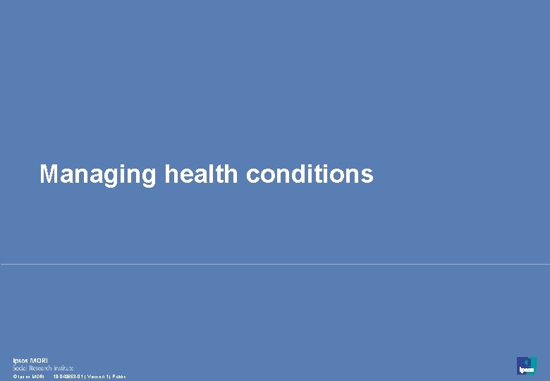 Managing health conditions 35 © Ipsos MORI 18 -042653 -01 | Version 1 | Managing health conditions 35 © Ipsos MORI 18 -042653 -01 | Version 1 |