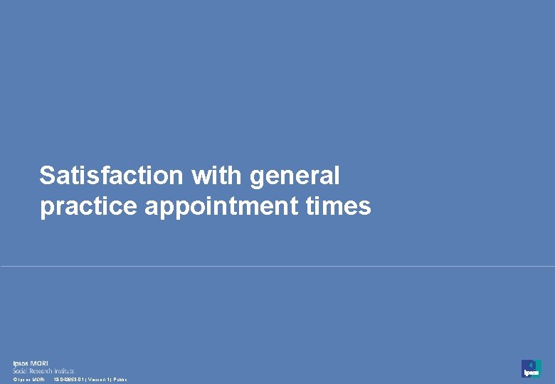 Satisfaction with general practice appointment times 38 © Ipsos MORI 18 -042653 -01 | Satisfaction with general practice appointment times 38 © Ipsos MORI 18 -042653 -01 |