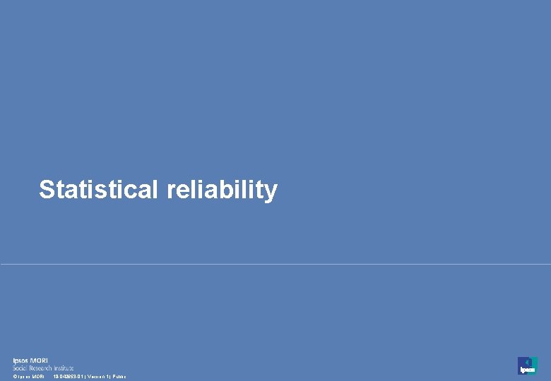 Statistical reliability 46 © Ipsos MORI 18 -042653 -01 | Version 1 | Public Statistical reliability 46 © Ipsos MORI 18 -042653 -01 | Version 1 | Public
