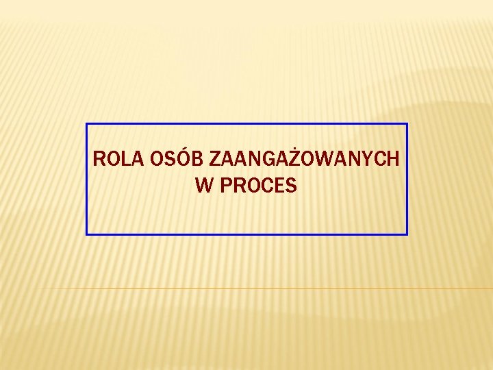 ROLA OSÓB ZAANGAŻOWANYCH W PROCES 