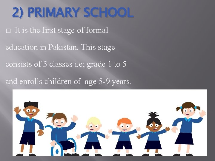 2) PRIMARY SCHOOL � It is the first stage of formal education in Pakistan.