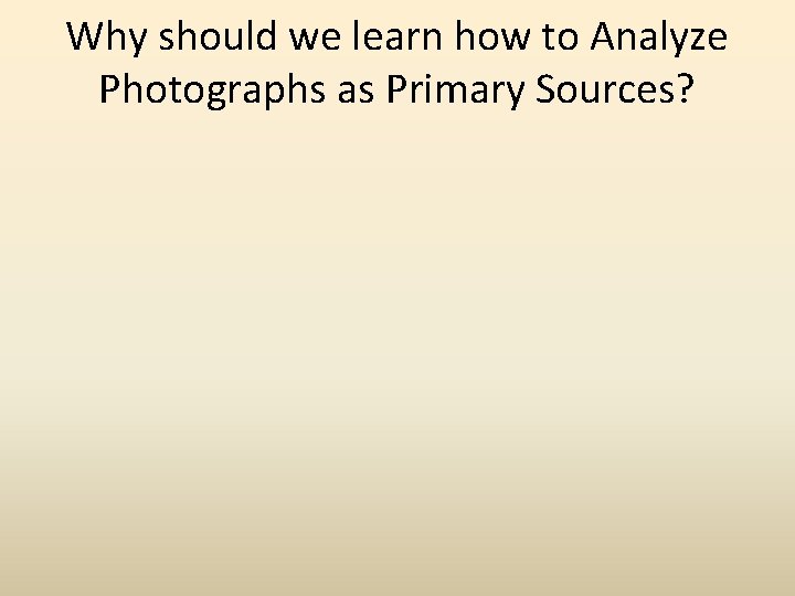 Why should we learn how to Analyze Photographs as Primary Sources? 