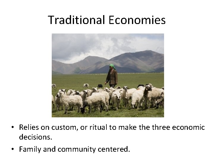 Traditional Economies • Relies on custom, or ritual to make three economic decisions. •