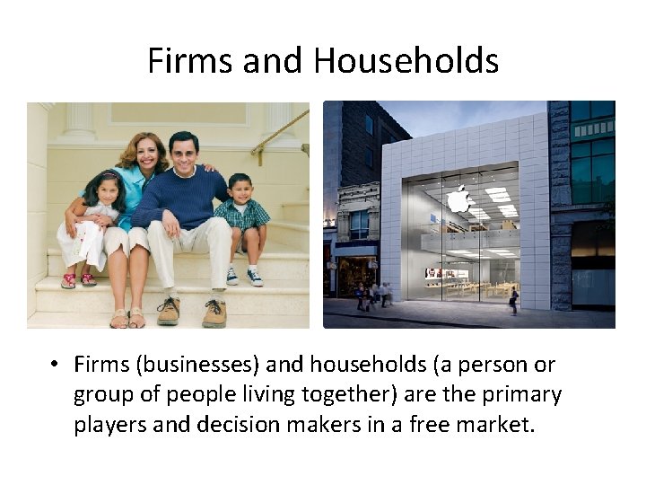 Firms and Households • Firms (businesses) and households (a person or group of people