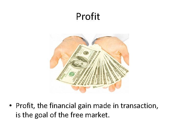 Profit • Profit, the financial gain made in transaction, is the goal of the