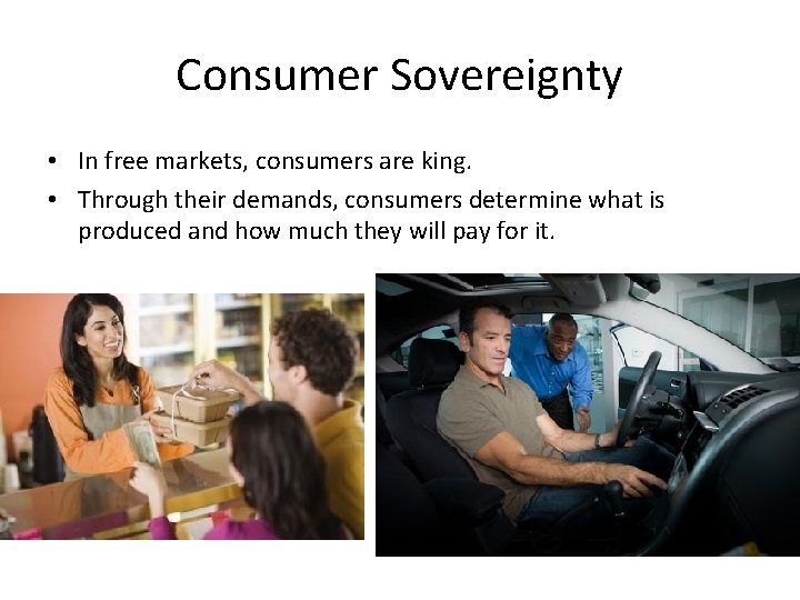 Consumer Sovereignty • In free markets, consumers are king. • Through their demands, consumers