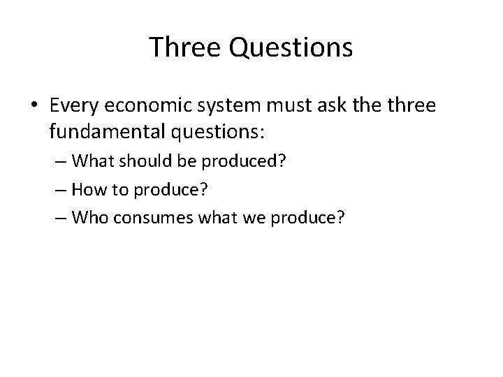 Three Questions • Every economic system must ask the three fundamental questions: – What