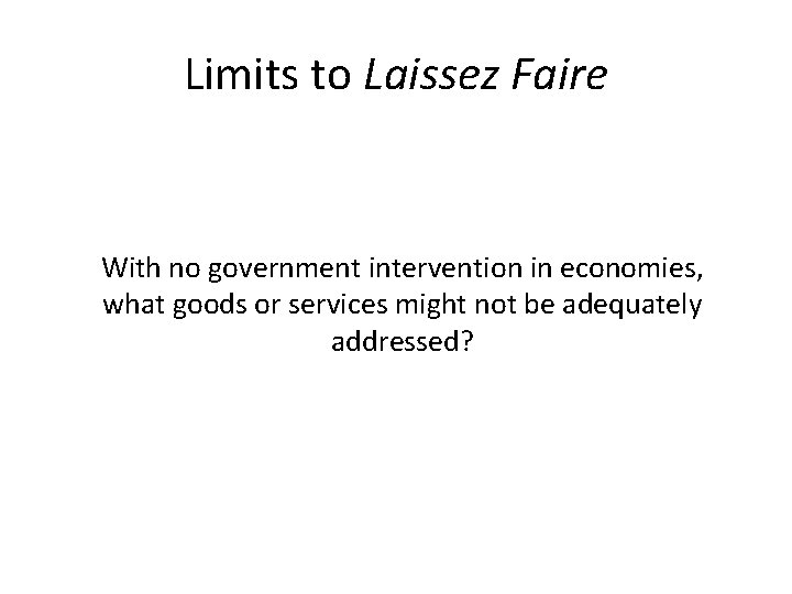 Limits to Laissez Faire With no government intervention in economies, what goods or services