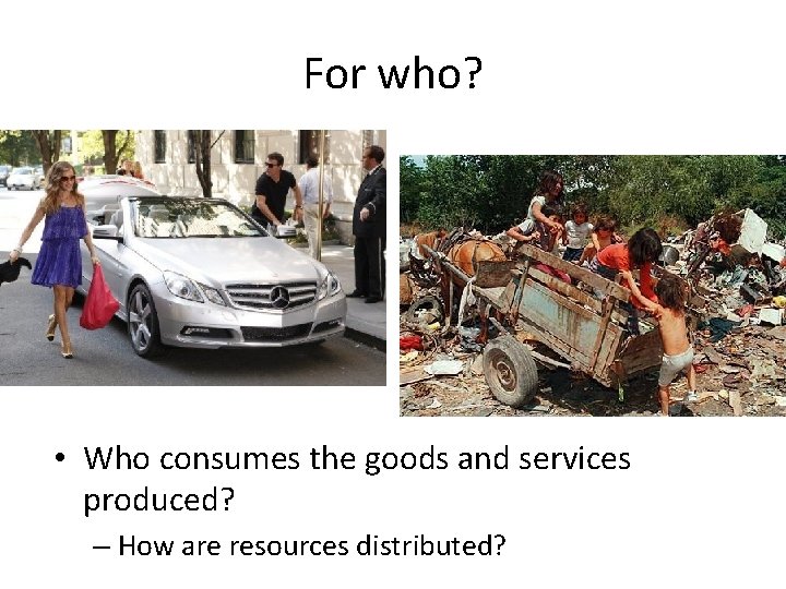 For who? • Who consumes the goods and services produced? – How are resources