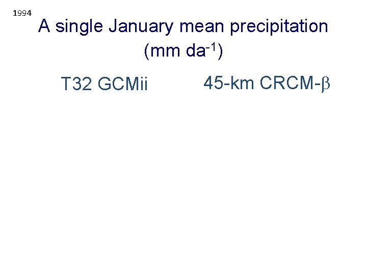 1994 A single January mean precipitation (mm da-1) T 32 GCMii 45 -km CRCM-