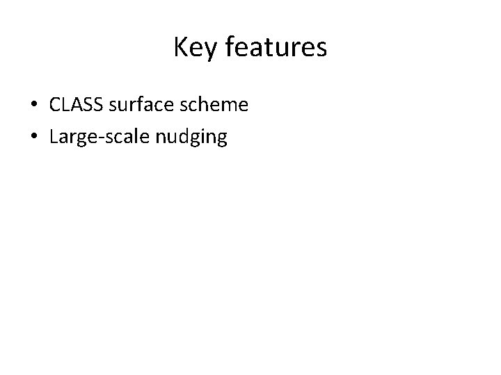 Key features • CLASS surface scheme • Large-scale nudging 