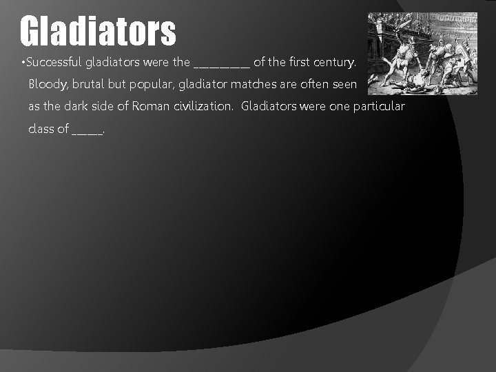 Gladiators • Successful gladiators were the ______ of the first century. Bloody, brutal but