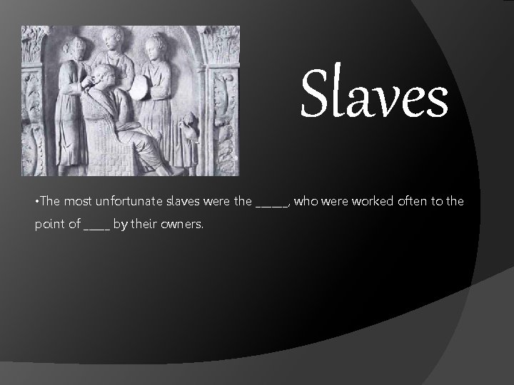 Slaves • The most unfortunate slaves were the ______, who were worked often to