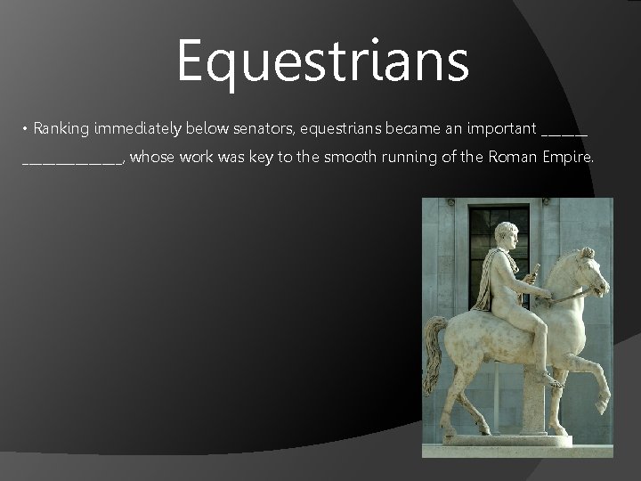 Equestrians • Ranking immediately below senators, equestrians became an important ___________, whose work was
