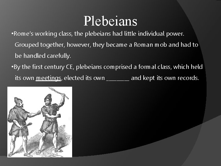 Plebeians • Rome’s working class, the plebeians had little individual power. Grouped together, however,