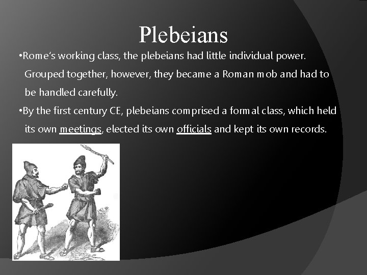 Plebeians • Rome’s working class, the plebeians had little individual power. Grouped together, however,