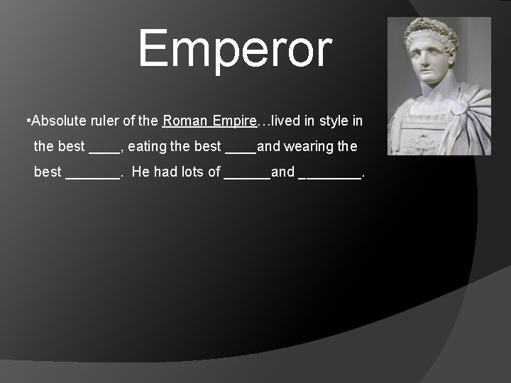 Emperor • Absolute ruler of the Roman Empire…lived in style in the best ____,