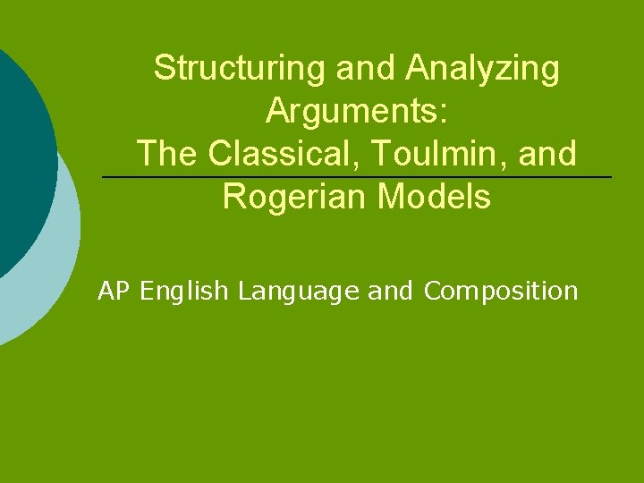 Structuring and Analyzing Arguments: The Classical, Toulmin, and Rogerian Models AP English Language and