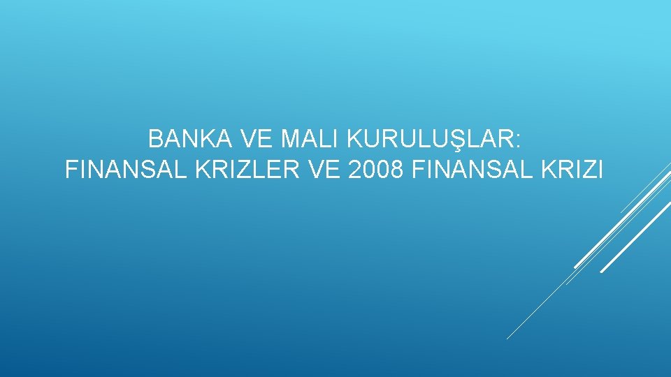 BANKA VE MALI KURULUŞLAR: FINANSAL KRIZLER VE 2008 FINANSAL KRIZI 