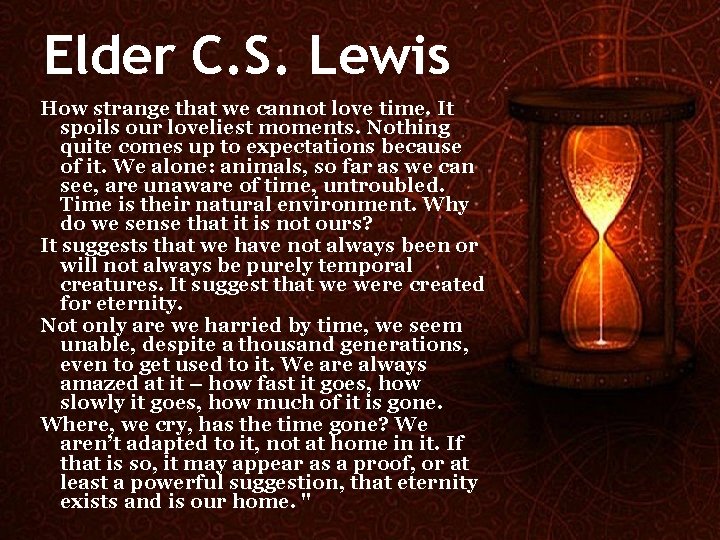 Elder C. S. Lewis How strange that we cannot love time. It spoils our